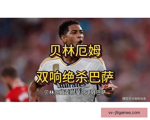 贝林厄姆补时绝杀点燃国家德比皇马逆转巴萨全场沸腾之夜传奇时刻